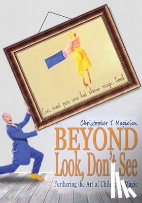 Magician, Christopher T. - Beyond Look, Don't See: Furthering the Art of Children's Magic