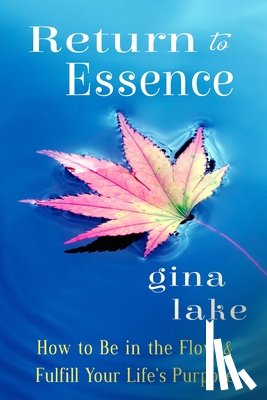 Lake, Gina - Return to Essence: How to Be in the Flow and Fulfill Your Life's Purpose