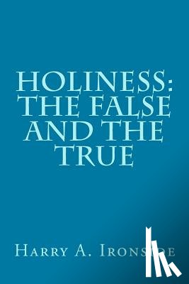 Ironside, Harry A. - Holiness: The False and the True