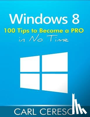 Cereso, Carl - Windows 8: 100 Tips to Become a PRO in No Time