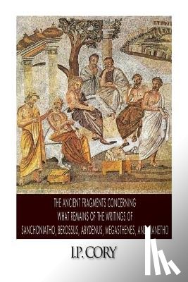 Cory, I. P. - The Ancient Fragments Containing What Remains of the Writings of Sanchoniatho, Berossus, Abydenus, Megasthenes, and Manetho