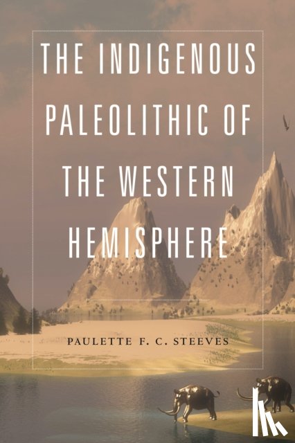 Steeves, Paulette F. C. - The Indigenous Paleolithic of the Western Hemisphere