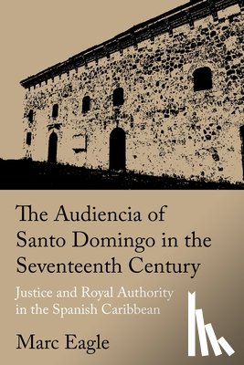 Eagle, Marc - The Audiencia of Santo Domingo in the Seventeenth Century