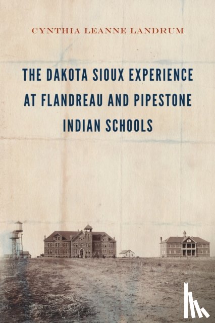Landrum, Cynthia Leanne - The Dakota Sioux Experience at Flandreau and Pipestone Indian Schools
