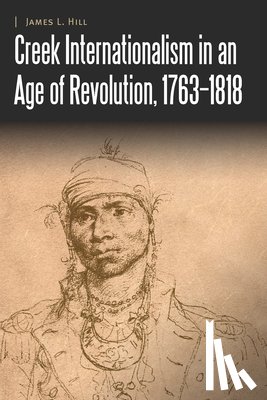 Hill, James L. - Creek Internationalism in an Age of Revolution, 1763–1818