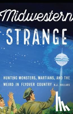 Hollars, B. J. - Midwestern Strange: Hunting Monsters, Martians, and the Weird in Flyover Country