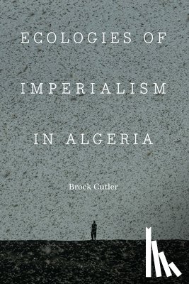 Cutler, Brock - Ecologies of Imperialism in Algeria