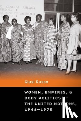 Russo, Giusi - Women, Empires, and Body Politics at the United Nations, 1946–1975