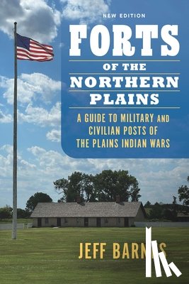 Barnes, Jeff - Forts of the Northern Plains: A Guide to Military and Civilian Posts of the Plains Indian Wars
