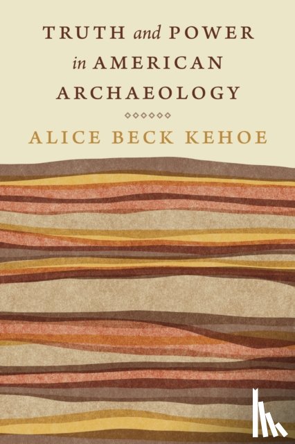 Kehoe, Alice Beck - Truth and Power in American Archaeology