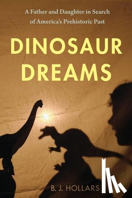Hollars, B. J. - Dinosaur Dreams: A Father and Daughter in Search of America's Prehistoric Past