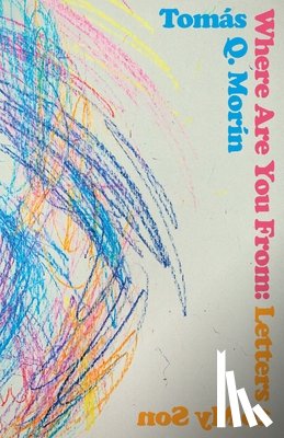 Morín, Tomás Q. - Where Are You from: Letters to My Son