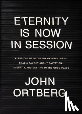 Ortberg, John - Eternity Is Now in Session: A Radical Rediscovery of What Jesus Really Taught about Salvation, Eternity, and Getting to the Good Place