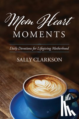 Clarkson, Sally - Clarkson, S: Mom Heart Moments