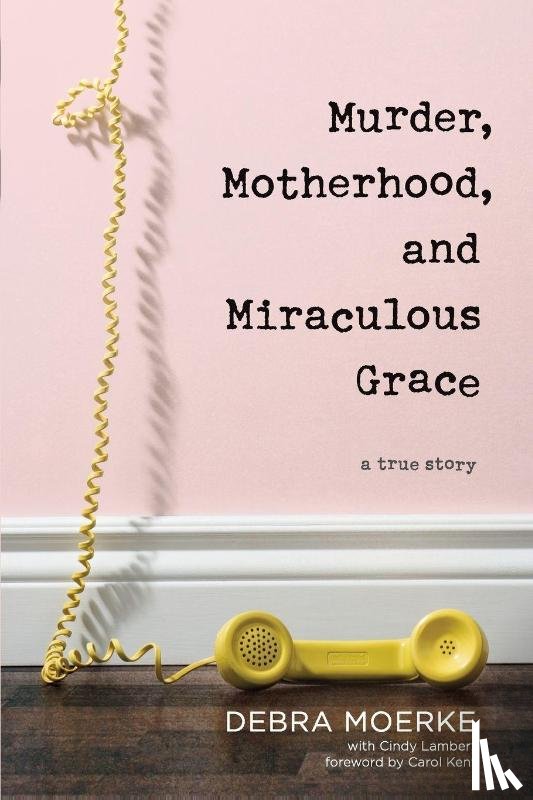 Moerke, Debra - Murder, Motherhood, and Miraculous Grace