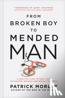 Morley, Patrick - From Broken Boy to Mended Man: A Positive Plan to Heal Your Childhood Wounds and Break the Cycle