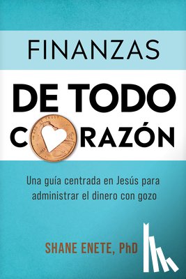 Enete, Shane - Finanzas de Todo Corazón: Una Guía Centrada En Jesús Para Administrar El Dinero Con Gozo
