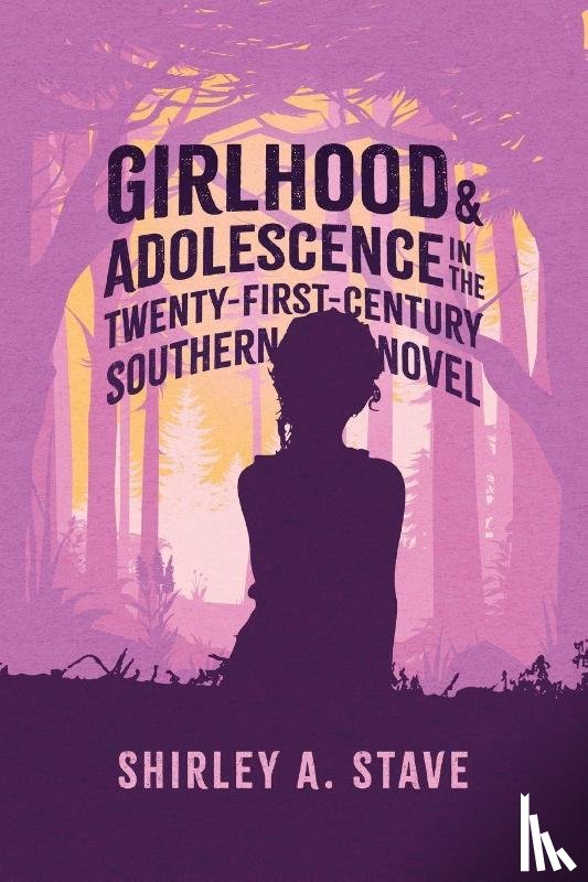 Stave, Shirley A. - Girlhood and Adolescence in the Twenty-First-Century Southern Novel