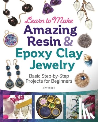 Isber, Gay - Learn to Make Amazing Resin & Epoxy Clay Jewelry