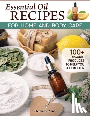 Ariel, Stephanie - Essential Oil Recipes for Home and Body Care