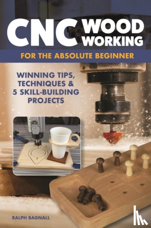 Bagnall, Ralph - CNC Woodworking for the Absolute Beginner