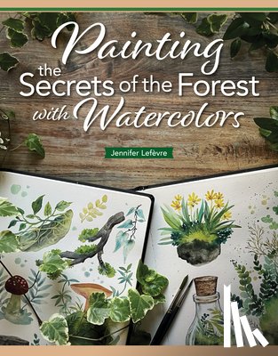 Lefevre, Jennifer - Painting the Secrets of the Forest with Watercolors