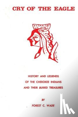 Wade, Forest C. - Cry Of The Eagle: History And Legends Of The Cherokee Indians And Their Buried Treasure