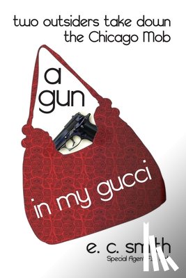Smith, E. C. - A Gun in My Gucci: Two Outsiders Take Down the Chicago Mob