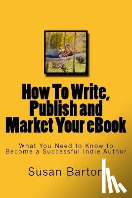 Barton, Susan E. - How To Write, Publish and Market Your eBook: What You Need to Know to Become a Successful Indie Author