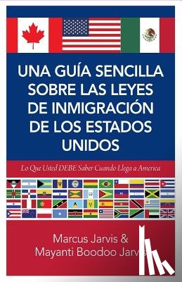 Jarvis, Mayanti (Savie) Boodoo - Una Guía Sencilla Sobre las Leyes de Inmigración de los Estados Unidos: Lo que usted DEBE saber cuando lega a America