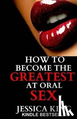 King, Jessica - How to Become the Greatest at Oral Sex