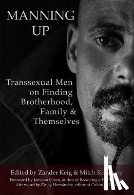 Keig, Zander - Manning Up: Transsexual Men Finding Brotherhood, Family and Themselves