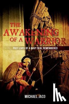 Jaco, Michael K. - The Awakening of a Warrior: Past Lives of a Navy SEAL Remembered