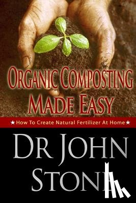 Stone, John - Organic Composting Made Easy: How To Create Natural Fertilizer At Home