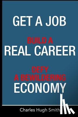 Smith, Charles Hugh - Get a Job, Build a Real Career and Defy a Bewildering Economy
