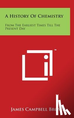 Brown, James Campbell - A History Of Chemistry: From The Earliest Times Till The Present Day