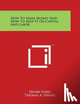 Ford, Henry - How To Make Money And How To Keep It Or Capital And Labor