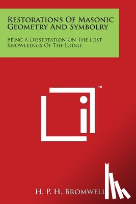 Bromwell, H. P. H. - Restorations Of Masonic Geometry And Symbolry: Being A Dissertation On The Lost Knowledges Of The Lodge