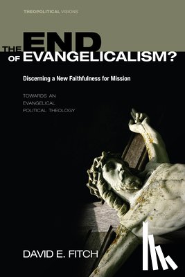 Fitch, David E - The End of Evangelicalism? Discerning a New Faithfulness for Mission