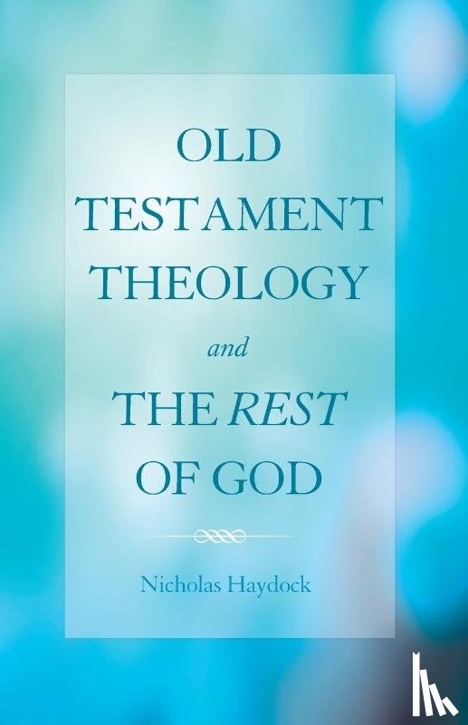 Haydock, Nicholas - Old Testament Theology and the Rest of God