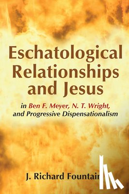 Fountain, J Richard - Eschatological Relationships and Jesus in Ben F. Meyer, N. T. Wright, and Progressive Dispensationalism