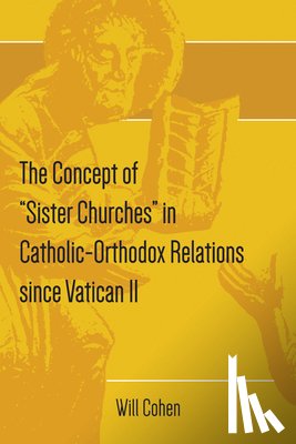 Cohen, Will - The Concept of Sister Churches in Catholic-Orthodox Relations since Vatican II