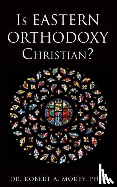 Morey, Dr Robert A - Is Eastern Orthodoxy Christian?
