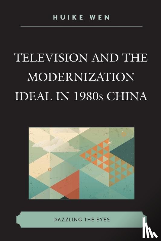 Wen, Huike - Television and the Modernization Ideal in 1980s China
