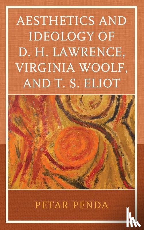 Penda, Petar - Aesthetics and Ideology of D. H. Lawrence, Virginia Woolf, and T. S. Eliot