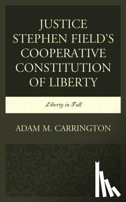 Carrington, Adam M. - Justice Stephen Field's Cooperative Constitution of Liberty