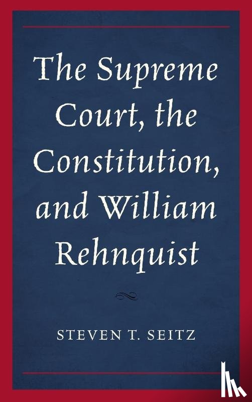 Seitz, Steven T. - The Supreme Court, the Constitution, and William Rehnquist