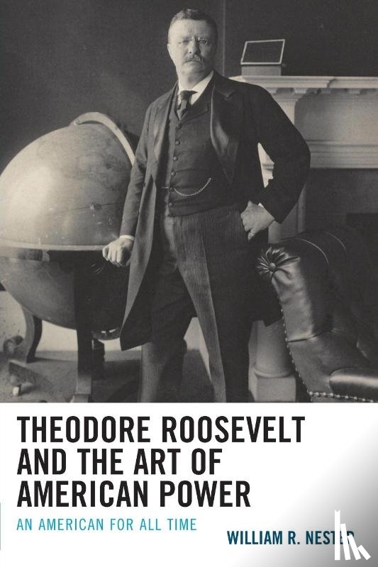 Nester, William R. - Theodore Roosevelt and the Art of American Power