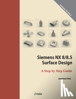 Koh, Jaecheol - Siemens NX 8/8.5 Surface Design: A Step by Step Guide