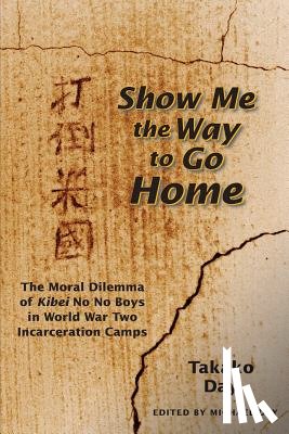 Day, Takako - Show Me the Way to Go Home: The Moral Dilemma of Kibei No No Boys in World War Two Incarceration Camps